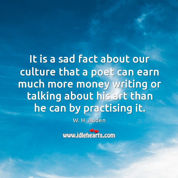It is a sad fact about our culture that a poet can earn much more money writing or. W. H. Auden Picture Quote