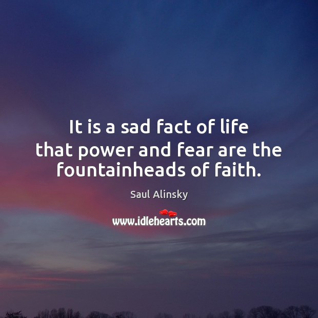It is a sad fact of life that power and fear are the fountainheads of faith. Saul Alinsky Picture Quote