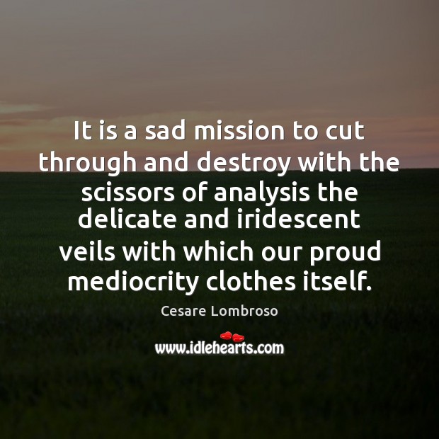It is a sad mission to cut through and destroy with the Cesare Lombroso Picture Quote
