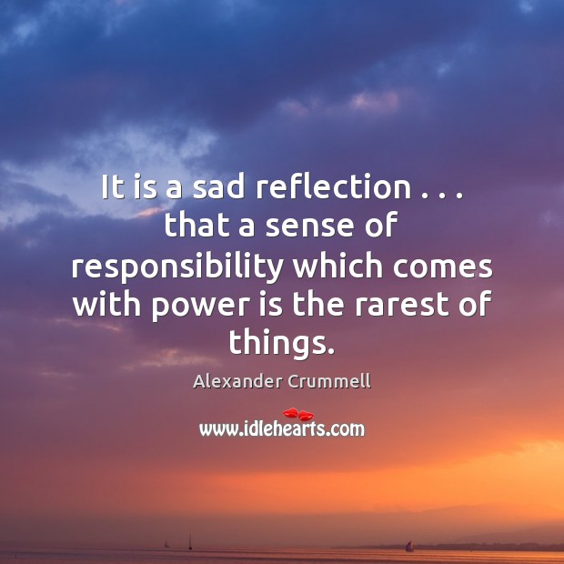 It is a sad reflection . . . that a sense of responsibility which comes Alexander Crummell Picture Quote