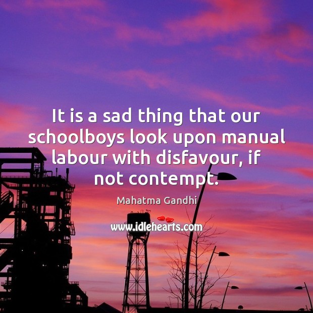 It is a sad thing that our schoolboys look upon manual labour Mahatma Gandhi Picture Quote