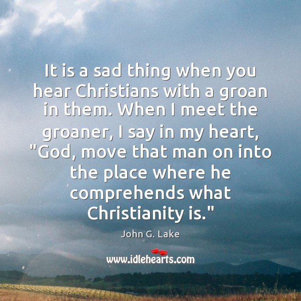 It is a sad thing when you hear Christians with a groan John G. Lake Picture Quote