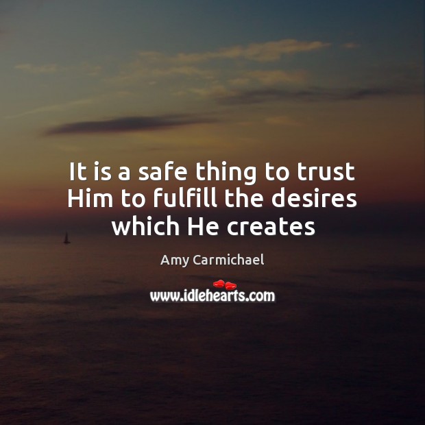 It is a safe thing to trust Him to fulfill the desires which He creates Amy Carmichael Picture Quote