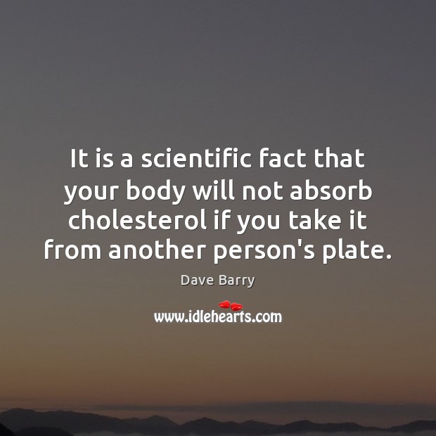 It is a scientific fact that your body will not absorb cholesterol Dave Barry Picture Quote