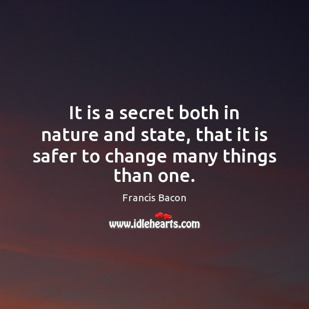 It is a secret both in nature and state, that it is safer to change many things than one. Image
