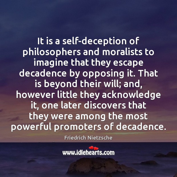 It is a self-deception of philosophers and moralists to imagine that they Friedrich Nietzsche Picture Quote