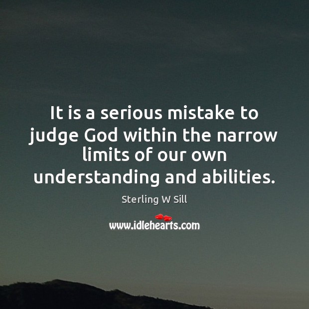 It is a serious mistake to judge God within the narrow limits Sterling W Sill Picture Quote