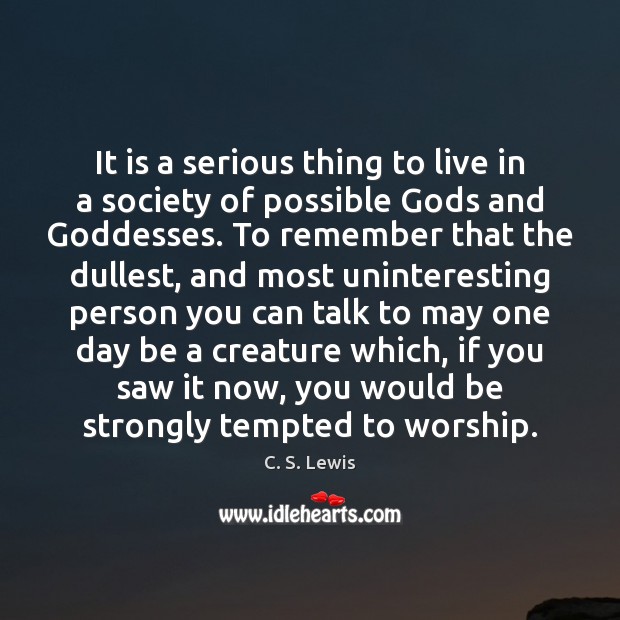 It is a serious thing to live in a society of possible C. S. Lewis Picture Quote