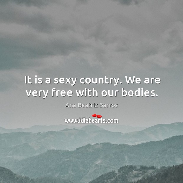 It is a sexy country. We are very free with our bodies. Image