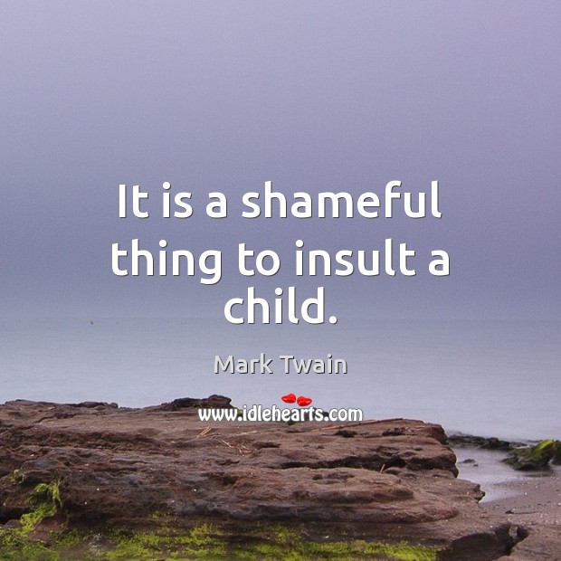 It is a shameful thing to insult a child. Mark Twain Picture Quote
