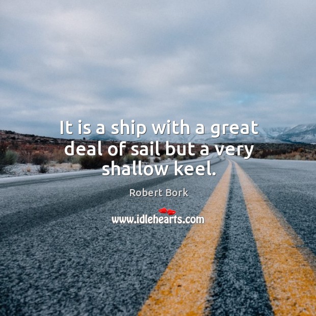 It is a ship with a great deal of sail but a very shallow keel. Robert Bork Picture Quote
