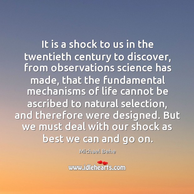 It is a shock to us in the twentieth century to discover, from observations science has made Michael Behe Picture Quote