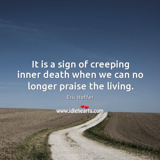 It is a sign of creeping inner death when we can no longer praise the living. Image