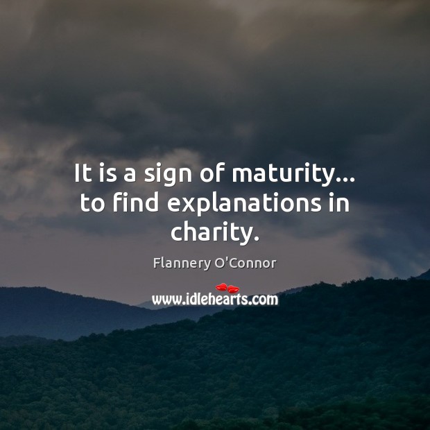 It is a sign of maturity… to find explanations in charity. Flannery O’Connor Picture Quote