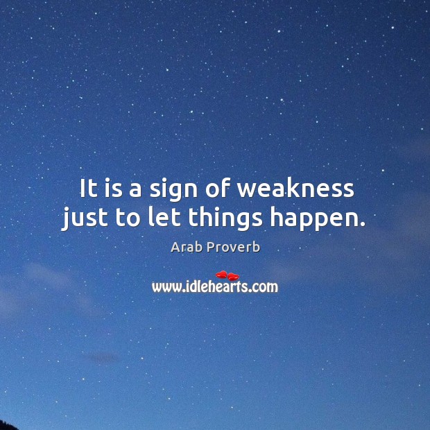 It is a sign of weakness just to let things happen. Image