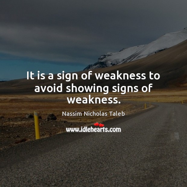 It is a sign of weakness to avoid showing signs of weakness. Nassim Nicholas Taleb Picture Quote