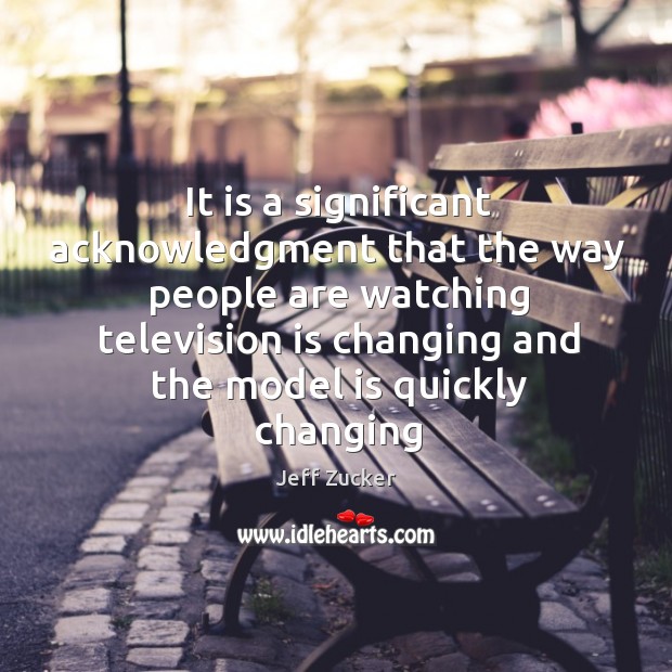 It is a significant acknowledgment that the way people are watching television Jeff Zucker Picture Quote