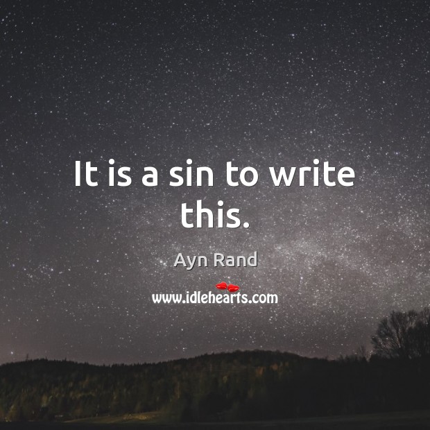 It is a sin to write this. Ayn Rand Picture Quote