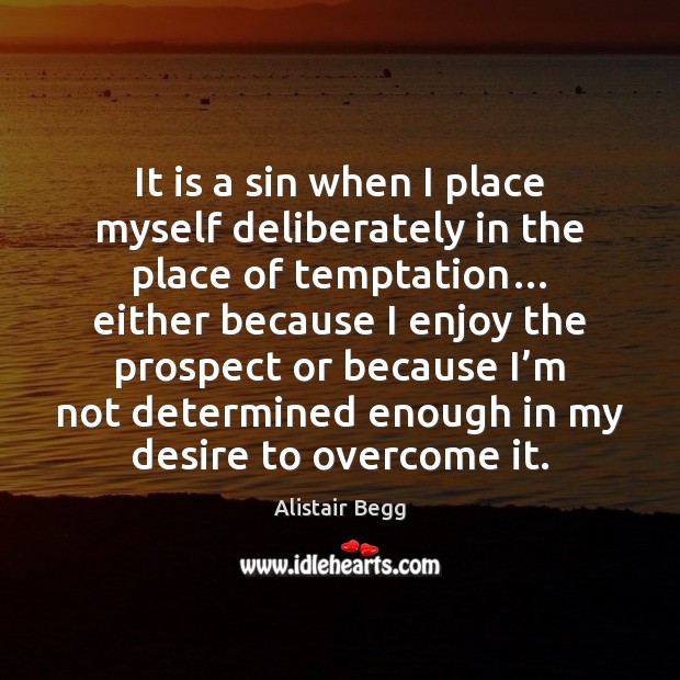 It is a sin when I place myself deliberately in the place 