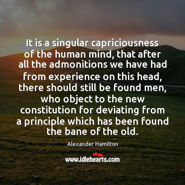 It is a singular capriciousness of the human mind, that after all Alexander Hamilton Picture Quote