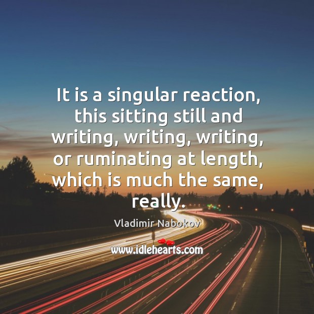 It is a singular reaction, this sitting still and writing, writing, writing, Vladimir Nabokov Picture Quote