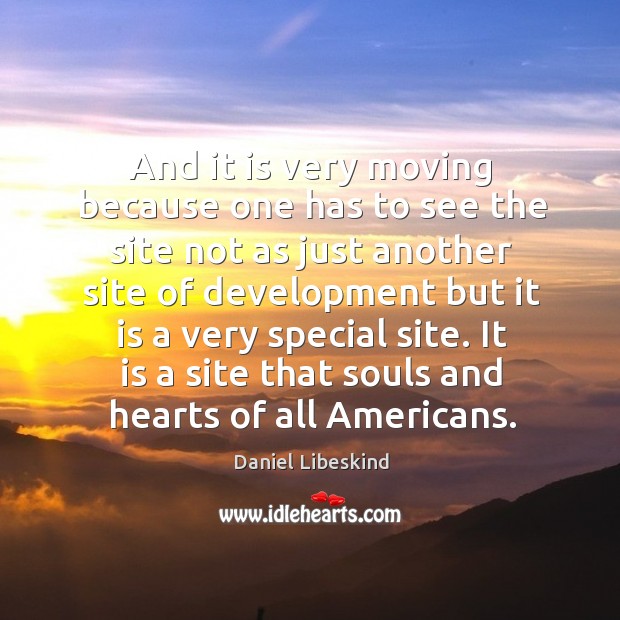 It is a site that souls and hearts of all americans. Daniel Libeskind Picture Quote