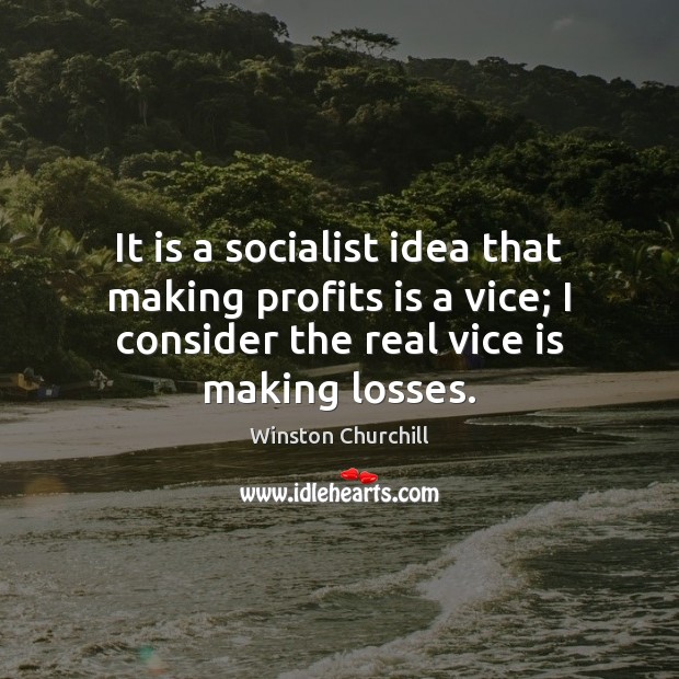It is a socialist idea that making profits is a vice; I Winston Churchill Picture Quote