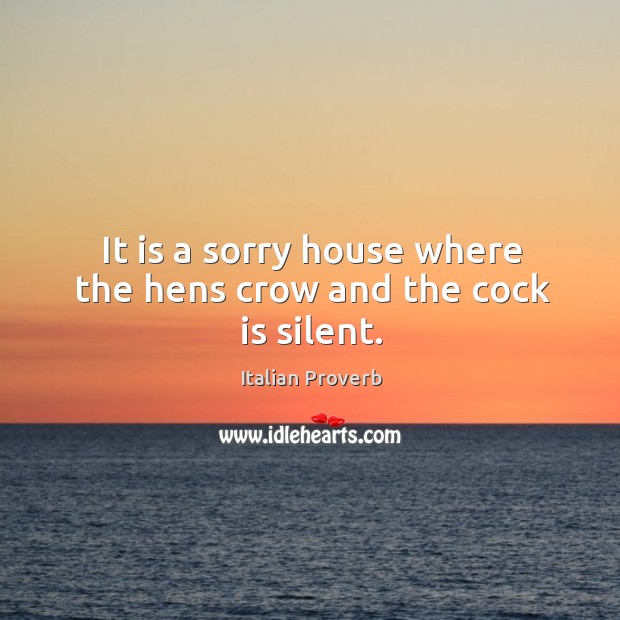 It is a sorry house where the hens crow and the cock is silent. Image