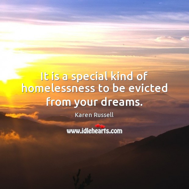 It is a special kind of homelessness to be evicted from your dreams. Karen Russell Picture Quote