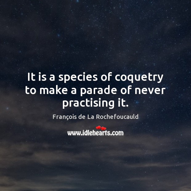 It is a species of coquetry to make a parade of never practising it. François de La Rochefoucauld Picture Quote