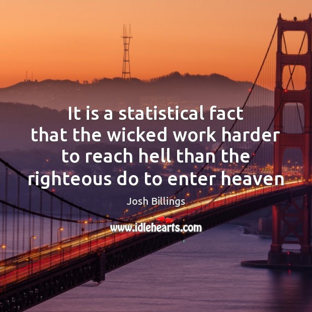 It is a statistical fact that the wicked work harder to reach Josh Billings Picture Quote