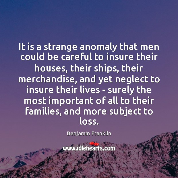 It is a strange anomaly that men could be careful to insure 