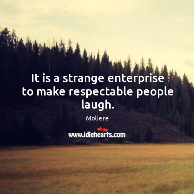 It is a strange enterprise to make respectable people laugh. Moliere Picture Quote