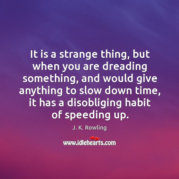 It is a strange thing, but when you are dreading something, and J. K. Rowling Picture Quote