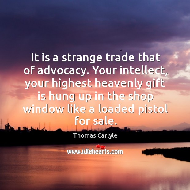 It is a strange trade that of advocacy. Your intellect Thomas Carlyle Picture Quote