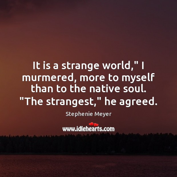 It is a strange world,” I murmered, more to myself than to Stephenie Meyer Picture Quote