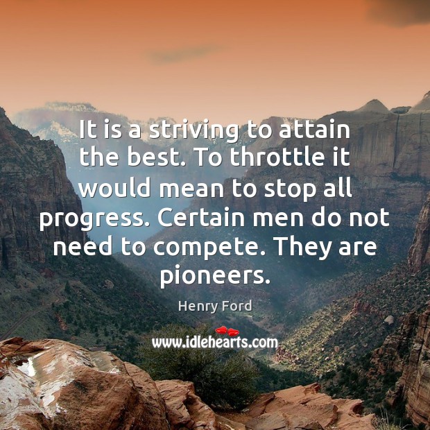 It is a striving to attain the best. To throttle it would Henry Ford Picture Quote