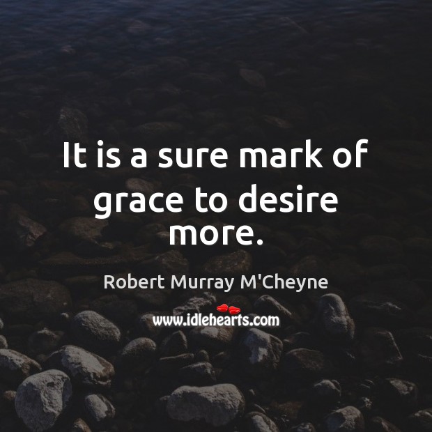 It is a sure mark of grace to desire more. Robert Murray M’Cheyne Picture Quote