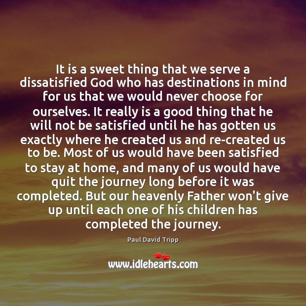 It is a sweet thing that we serve a dissatisfied God who Paul David Tripp Picture Quote