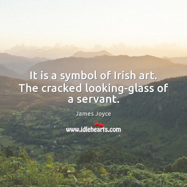 It is a symbol of Irish art. The cracked looking-glass of a servant. James Joyce Picture Quote