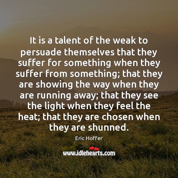 It is a talent of the weak to persuade themselves that they Eric Hoffer Picture Quote