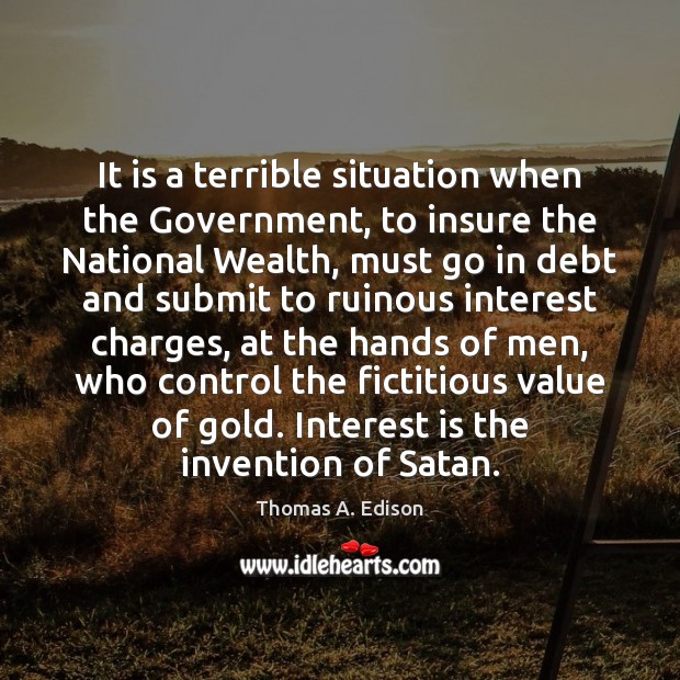 It is a terrible situation when the Government, to insure the National Thomas A. Edison Picture Quote