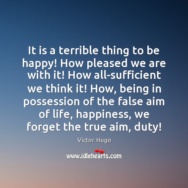 It is a terrible thing to be happy! How pleased we are Victor Hugo Picture Quote