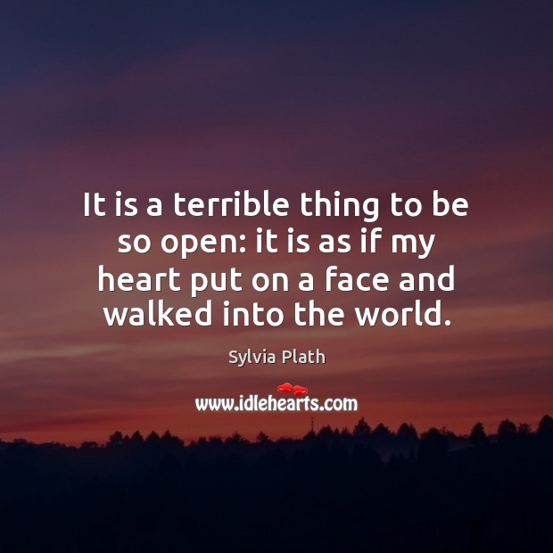 It is a terrible thing to be so open: it is as Sylvia Plath Picture Quote
