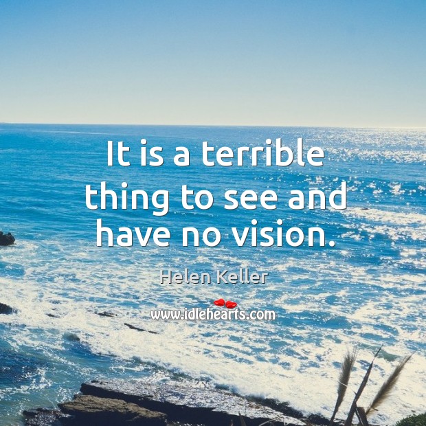 It is a terrible thing to see and have no vision. Helen Keller Picture Quote