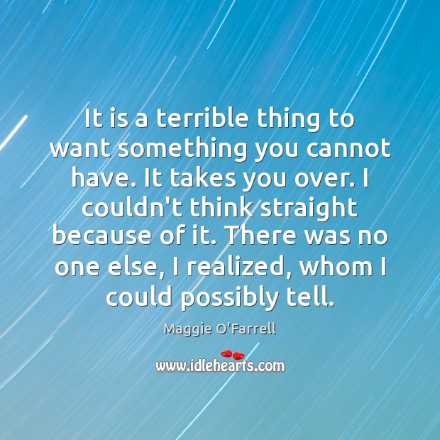 It is a terrible thing to want something you cannot have. It Image