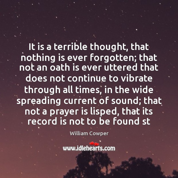 It is a terrible thought, that nothing is ever forgotten; that not 
