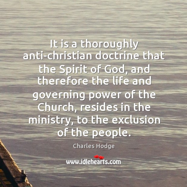 It is a thoroughly anti-christian doctrine that the spirit of God, and therefore the life and governing power Charles Hodge Picture Quote