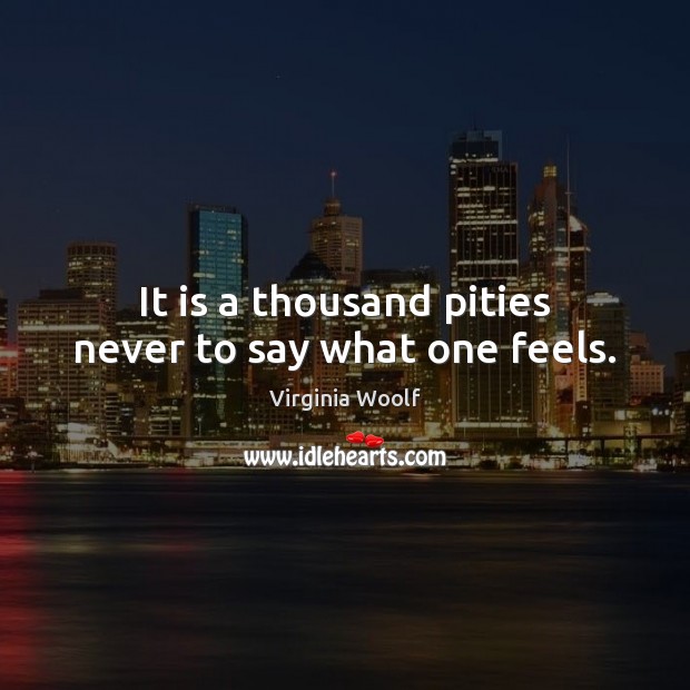 It is a thousand pities never to say what one feels. Image
