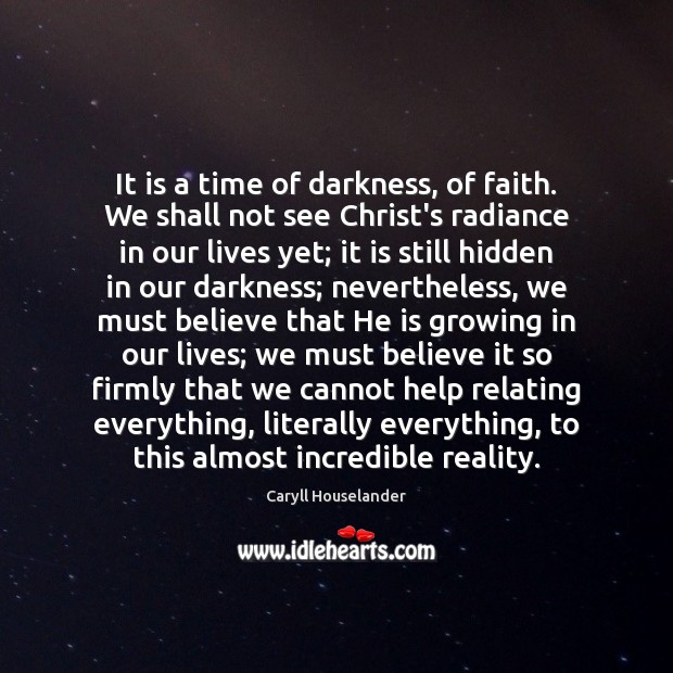 It is a time of darkness, of faith. We shall not see Caryll Houselander Picture Quote